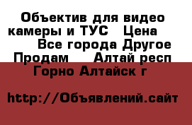Объектив для видео камеры и ТУС › Цена ­ 8 000 - Все города Другое » Продам   . Алтай респ.,Горно-Алтайск г.